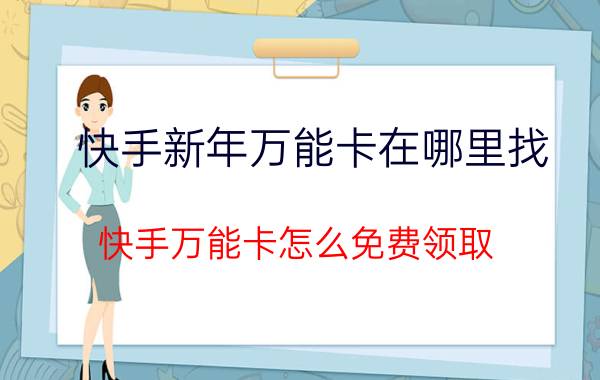 快手新年万能卡在哪里找 快手万能卡怎么免费领取？